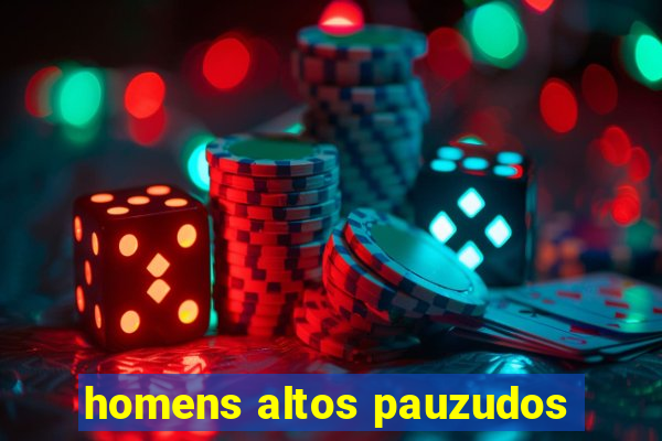 homens altos pauzudos